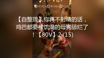 【自整理】你再不射精的话，鸡巴都要被饥渴的母狗舔烂了！【80V】2 (15)