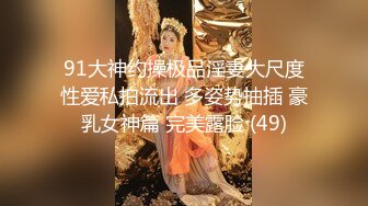 91大神约操极品淫妻大尺度性爱私拍流出 多姿势抽插 豪乳女神篇 完美露脸 (49)