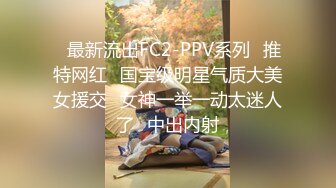 ✿最新流出FC2-PPV系列✿推特网红✿国宝级明星气质大美女援交✿女神一举一动太迷人了✿中出内射