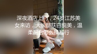 深夜酒店上门，24岁江苏美女来访，大长腿肤白貌美，温柔配合怎么操都行