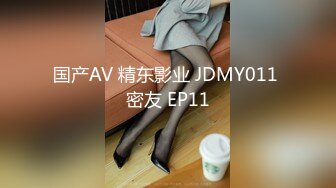 国产AV 精东影业 JDMY011 密友 EP11