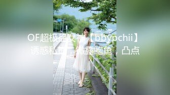 OF超极品女神【bbypchii】诱惑私拍，微露鲍鱼，凸点