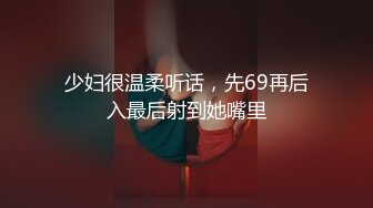 少妇很温柔听话，先69再后入最后射到她嘴里