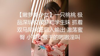 【嫩萝美少女】一只桃桃 极品深圳校服萝莉学生妹 抓着双马尾疯狂后入输出 激荡蜜臀 小美女被干的嗷嗷淫叫