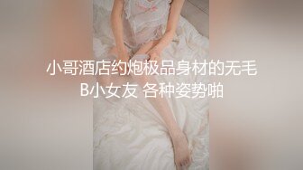 小哥酒店约炮极品身材的无毛B小女友 各种姿势啪