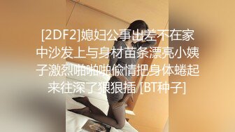 [2DF2]媳妇公事出差不在家中沙发上与身材苗条漂亮小姨子激烈啪啪啪偸情把身体蜷起来往深了狠狠插 [BT种子]