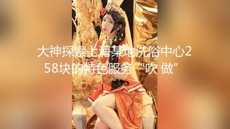 《稀缺资源★极品偸拍》女人坑女人！大众澡堂子女士洗浴间内部大曝光★专挑年轻身材有料的嫩妹拍肉体隐私部位尽情欣赏