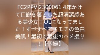 FC2PPV 2300061 4年かけて口説き落とした超清潔感ある美少女！OLになってました！すべすべモチモチの色白美肌！最初で最後のハメ撮り！【個撮】