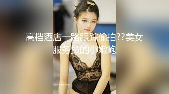 高档酒店一路跟踪偷拍??美女服务员的小嫩鲍