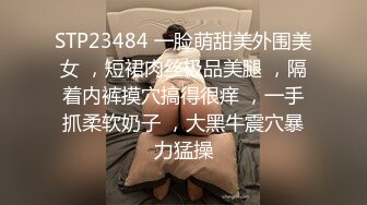 STP23484 一脸萌甜美外围美女 ，短裙肉丝极品美腿 ，隔着内裤摸穴搞得很痒 ，一手抓柔软奶子 ，大黑牛震穴暴力猛操