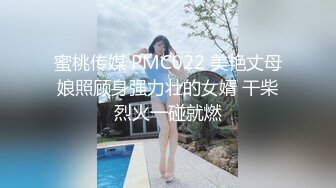 蜜桃传媒 PMC022 美艳丈母娘照顾身强力壮的女婿 干柴烈火一碰就燃