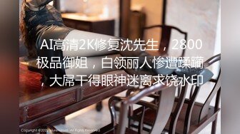  AI高清2K修复沈先生，2800极品御姐，白领丽人惨遭蹂躏，大屌干得眼神迷离求饶水印