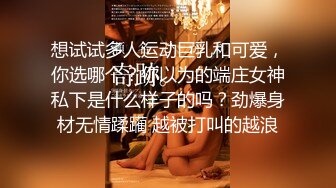 想试试多人运动巨乳和可爱，你选哪个？你以为的端庄女神私下是什么样子的吗？劲爆身材无情蹂躏 越被打叫的越浪