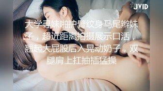 大学寻妹啪护臂纹身马尾辫妹子，超近距离拍摄展示口活，翘起大屁股后入晃动奶子，双腿肩上扛抽插猛操