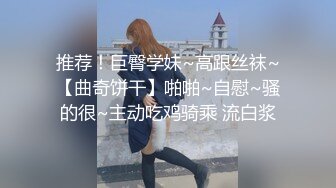 推荐！巨臀学妹~高跟丝袜~【曲奇饼干】啪啪~自慰~骚的很~主动吃鸡骑乘 流白浆