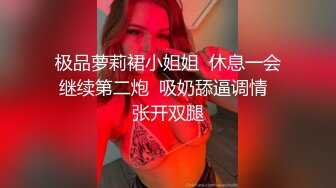 极品萝莉裙小姐姐  休息一会继续第二炮  吸奶舔逼调情  张开双腿