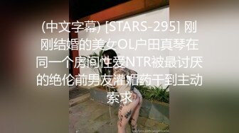 (中文字幕) [STARS-367] 「次に会えるのは、1ヶ月後だね…。」遠距離恋愛の彼女と限られた時間の中で精子が無くなるまで激しく中出しを求め続けた純愛絶倫性交。 戸田真琴