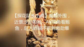 【探花队长小虎】魔都外围，近景沙发啪啪，AV视角看鲍鱼，后入娇喘不断刺激劲爆