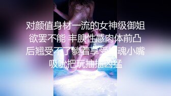 对颜值身材一流的女神级御姐欲罢不能 丰腴性感肉体前凸后翘受不了躺着享受销魂小嘴吸吮把玩抽插凶猛