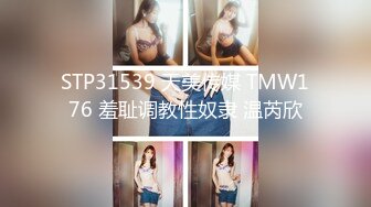 STP31539 天美传媒 TMW176 羞耻调教性奴隶 温芮欣