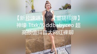 【新片速遞】 ⭐【重磅核弹】神壕 Ttxk/Kiddbabyceo 超高颜值抖音大网红裸聊 