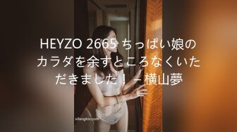 HEYZO 2665 ちっぱい娘のカラダを余すところなくいただきました！ – 横山夢