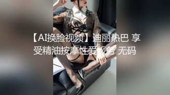 【AI换脸视频】迪丽热巴 享受精油按摩性爱服务 无码