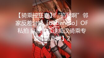 【骑乘控狂喜】“掐我啊”邻家反差台妹「babeneso」OF私拍 童颜美穴逆痴汉骑乘专家【第八弹】2