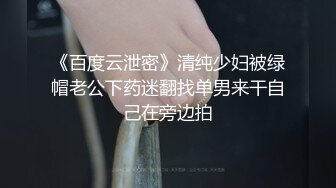 《百度云泄密》清纯少妇被绿帽老公下药迷翻找单男来干自己在旁边拍