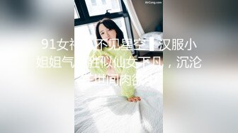 91女神 ▌不见星空 ▌汉服小姐姐气质胜似仙女下凡，沉沦在世间肉欲中