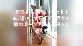  超顶校花极下海美少女 ▌小敏儿▌榜一大哥线下玩弄女主播 鲜滑白虎小穴 无套深入蜜道内射