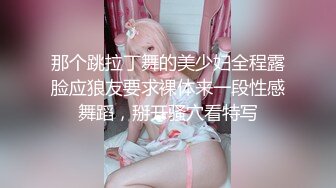 那个跳拉丁舞的美少妇全程露脸应狼友要求裸体来一段性感舞蹈，掰开骚穴看特写