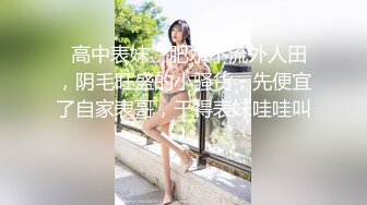   高中表妹、肥水不流外人田，阴毛旺盛的小骚货，先便宜了自家表哥，干得表妹哇哇叫！