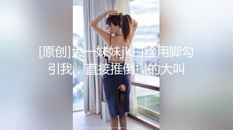 [原创]大一妹妹jk白丝用脚勾引我，直接推倒操的大叫