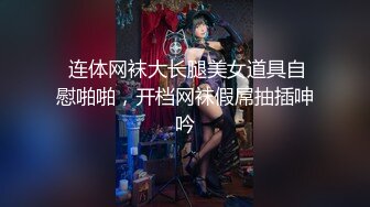  连体网袜大长腿美女道具自慰啪啪，开档网袜假屌抽插呻吟