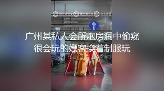 广州某私人会所炮房洞中偷窥很会玩的嫖客换着制服玩