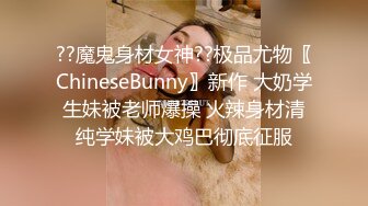 ??魔鬼身材女神??极品尤物〖ChineseBunny〗新作 大奶学生妹被老师爆操 火辣身材清纯学妹被大鸡巴彻底征服