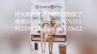 好大嘿嘿塞满了嘿嘿顶到我了嘿嘿@swisokchina_1765519518997340402_0_720x1280