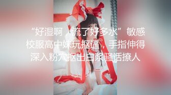 “好湿啊，流了好多水”敏感校服高中妹玩抠逼，手指伸得深入粉穴抠出白浆骚话撩人