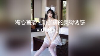 糖心首播 - 瑜伽裤的美臀诱惑-vidb0jxglfp