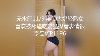 无水印11/9 丰腴大奶轻熟女喜欢被舔逼吃奶猛操看表情很享受VIP1196