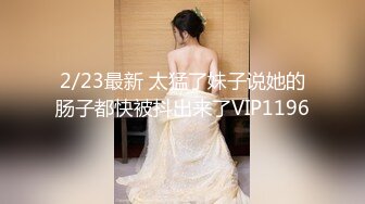 2/23最新 太猛了妹子说她的肠子都快被抖出来了VIP1196