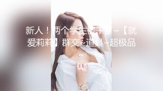 新人！两个学生被干了~【就爱莉莉】群交~道具~超极品~