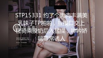 STP15331 约了个肉肉丰满美乳妹子TP啪啪，互摸口交上位骑乘摸奶后入猛操，呻吟娇喘非常诱人