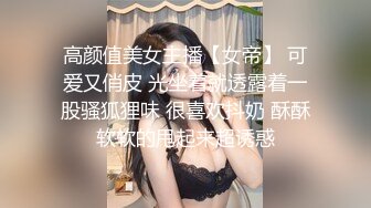 高颜值美女主播【女帝】 可爱又俏皮 光坐着就透露着一股骚狐狸味 很喜欢抖奶 酥酥软软的甩起来超诱惑