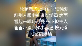 ❤️软萌乖巧Lolita❤️清纯萝莉别人眼中的班长学霸 表面看起来乖巧可爱 私下被主人爸爸带酒店操小骚逼 按到落地窗前爆插