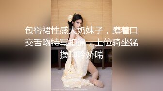 包臀裙性感大奶妹子，蹲着口交舌吻特写扣逼，上位骑坐猛操呻吟娇喘