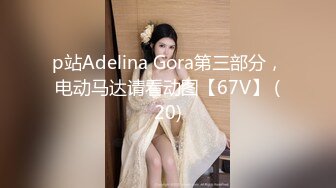 p站Adelina Gora第三部分，电动马达请看动图【67V】 (20)