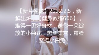 【新片速遞】2022.2.5，新鲜出炉，【健身教练666】，难得一见好身材，送你一朵绽放的小菊花，黑丝美穴，露脸，坚挺小白兔