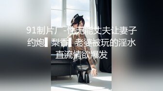 91制片厂-性无能丈夫让妻子约炮▌梨香▌老婆被玩的淫水直流情欲爆发